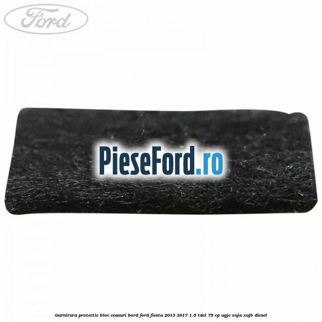 Garnitura protectie bloc ceasuri bord Ford Fiesta 2013-2017 1.5 TDCi 75 cp UGJC, XUJA, XUJB diesel