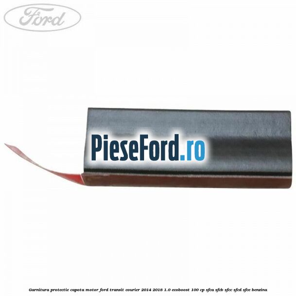 Garnitura protectie capota motor Ford Transit Courier 2014-2018 1.0 EcoBoost 100 cp SFCA, SFCB, SFCC, SFCD, SFCE benzina