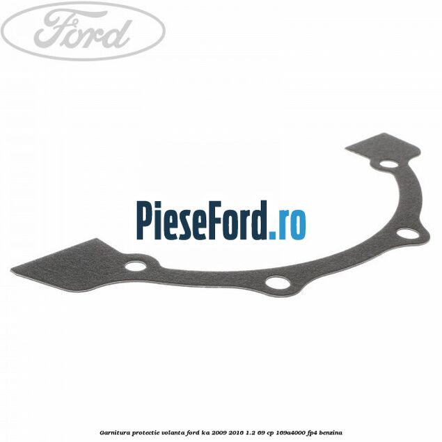 Garnitura protectie volanta Ford Ka 2009-2016 1.2 69 cp 169A4000, FP4 benzina