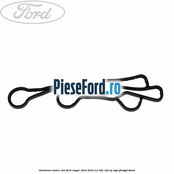 Garnitura racitor ulei Ford Ranger 2012-2015 2.2 TDCi 120 cp Garnitura racitor ulei Ford Ranger 2012-2015 2.2 TDCi 120 cp ENPF, GBVAJPF diesel