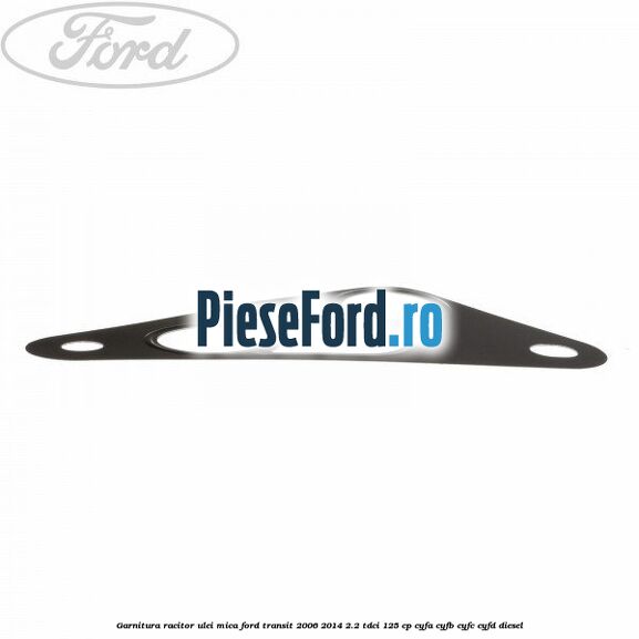 Garnitura racitor ulei mica Ford Transit 2006-2014 2.2 TDCi 125 cp CYFA, CYFB, CYFC, CYFD diesel