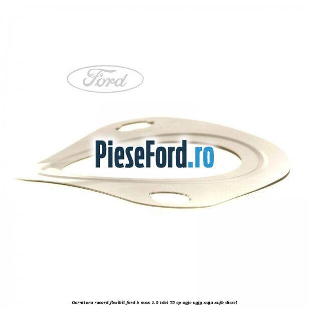 Garnitura racord flexibil Ford B-Max 1.5 TDCi 75 cp UGJC, UGJG, XUJA, XUJB diesel