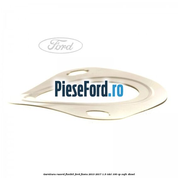 Garnitura racord flexibil Ford Fiesta 2013-2017 1.5 TDCi 100 cp Garnitura racord flexibil Ford Fiesta 2013-2017 1.5 TDCi 100 cp XUJH diesel