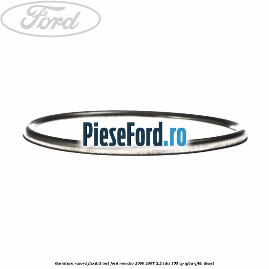 Garnitura racord flexibil inel Ford Mondeo 2000-2007 2.2 TDCi 155 cp QJBA, QJBB diesel
