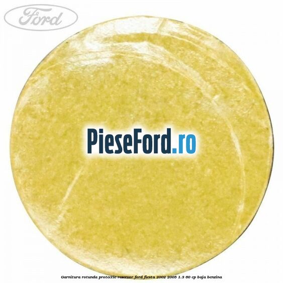 Garnitura rotunda protectie rezervor Ford Fiesta 2002-2005 1.3 60 cp BAJA benzina