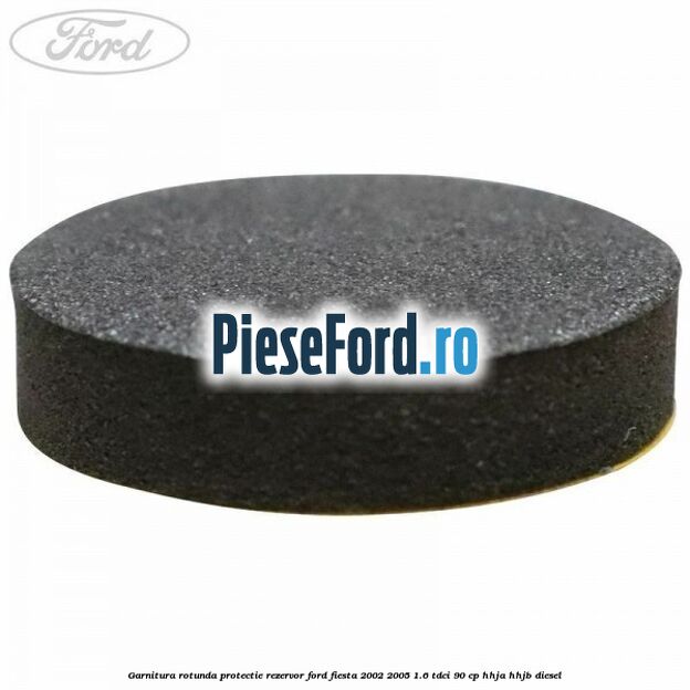 Garnitura rotunda protectie rezervor Ford Fiesta 2002-2005 1.6 TDCi 90 cp HHJA, HHJB diesel
