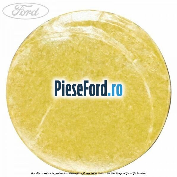 Garnitura rotunda protectie rezervor Ford Fiesta 2005-2008 1.25 16V 70 cp Garnitura rotunda protectie rezervor Ford Fiesta 2005-2008 1.25 16V 70 cp M7JA, M7JB benzina