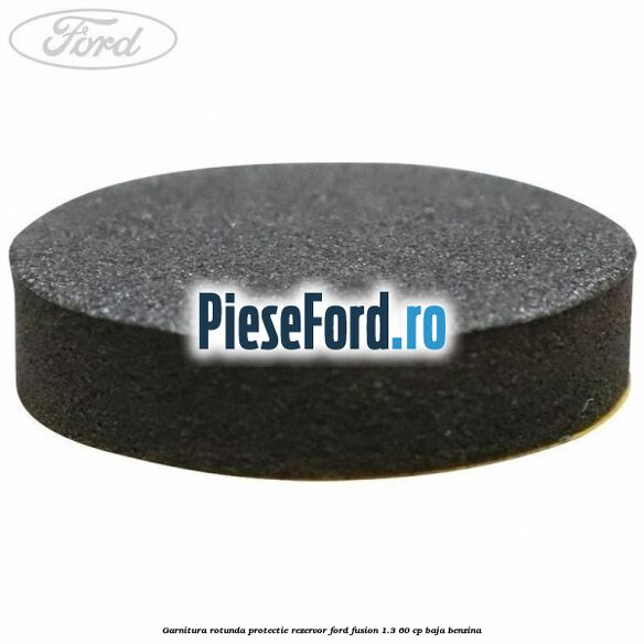 Garnitura rotunda protectie rezervor Ford Fusion 1.3 60 cp BAJA benzina