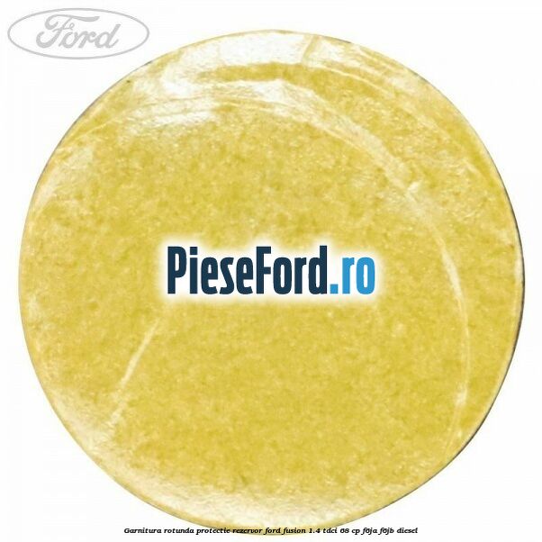 Garnitura rotunda protectie rezervor Ford Fusion 1.4 TDCi 68 cp F6JA, F6JB diesel