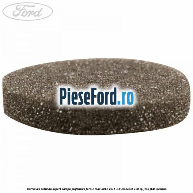 Garnitura rotunda suport lampa plafoniera Ford C-Max 2011-2015 1.6 EcoBoost 182 cp JTDA, JTDB benzina