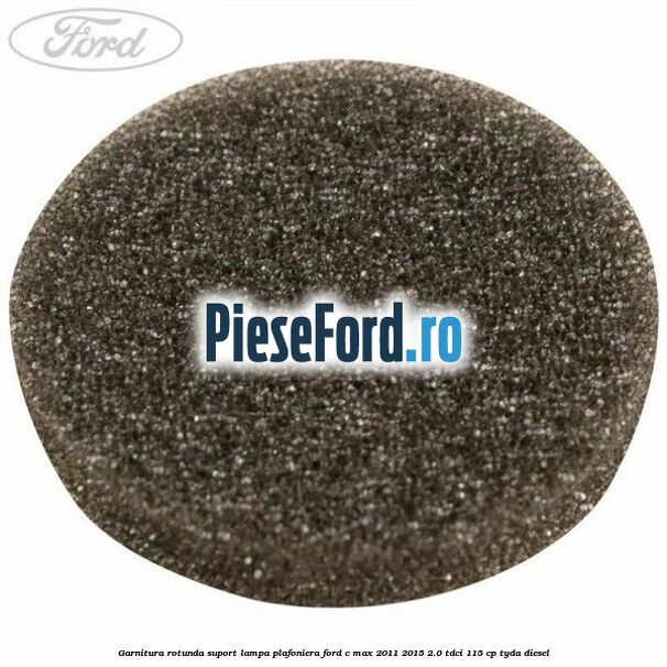Garnitura rotunda suport lampa plafoniera Ford C-Max 2011-2015 2.0 TDCi 115 cp TYDA diesel
