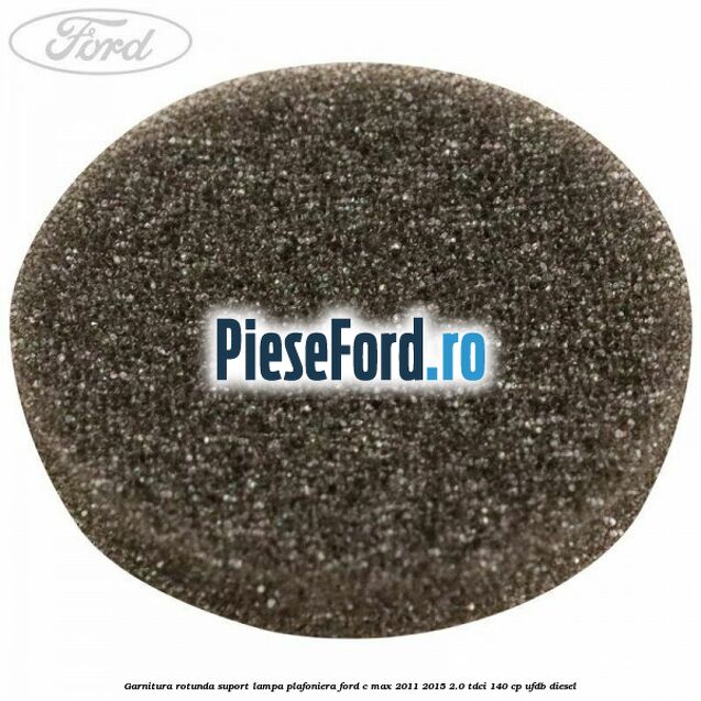 Garnitura rotunda suport lampa plafoniera Ford C-Max 2011-2015 2.0 TDCi 140 cp UFDB diesel