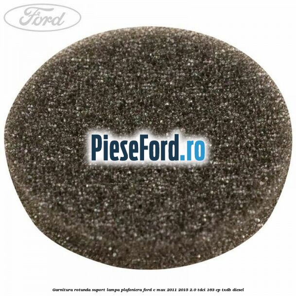 Garnitura rotunda suport lampa plafoniera Ford C-Max 2011-2015 2.0 TDCi 163 cp TXDB diesel
