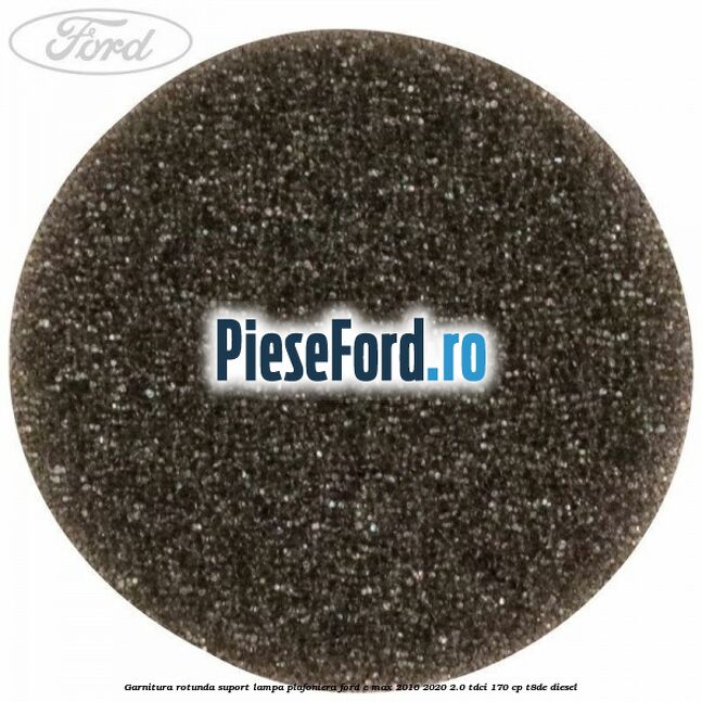 Garnitura rotunda suport lampa plafoniera Ford C-Max 2016-2020 2.0 TDCi 170 cp T8DE diesel