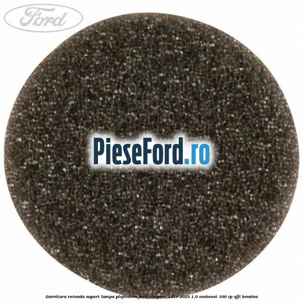 Garnitura rotunda suport lampa plafoniera Ford EcoSport 2019-2023 1.0 EcoBoost 100 cp SFJL benzina
