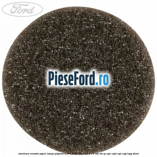 Garnitura rotunda suport lampa plafoniera Ford Fiesta 2017-2023 1.5 TDCi 85 cp XUJC, XUJD, XUJE, XUJF, XUJG diesel