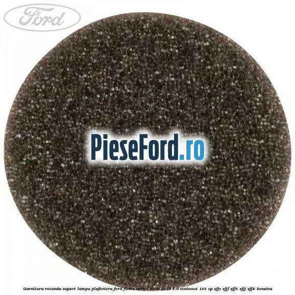 Garnitura rotunda suport lampa plafoniera Ford Fiesta Active 2018-2023 1.0 EcoBoost 101 cp SFJE, SFJF, SFJH, SFJJ, SFJK benzina