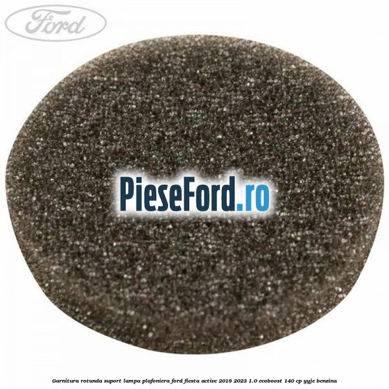 Garnitura rotunda suport lampa plafoniera Ford Fiesta Active 2018-2023 1.0 EcoBoost 140 cp YYJE benzina