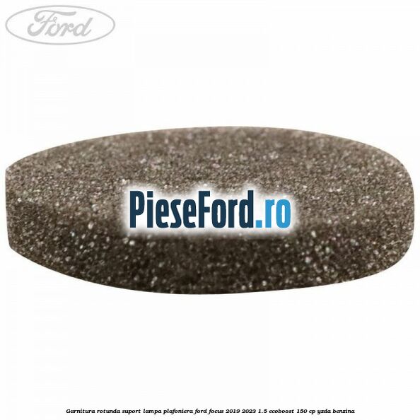Garnitura rotunda suport lampa plafoniera Ford Focus 2019-2023 1.5 EcoBoost 150 cp Garnitura rotunda suport lampa plafoniera Ford Focus 2019-2023 1.5 EcoBoost 150 cp YZDA benzina
