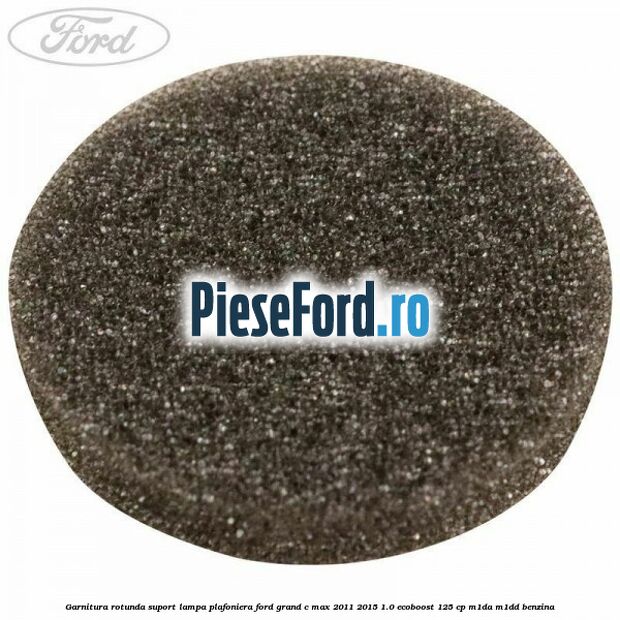 Garnitura rotunda suport lampa plafoniera Ford Grand C-Max 2011-2015 1.0 EcoBoost 125 cp Garnitura rotunda suport lampa plafoniera Ford Grand C-Max 2011-2015 1.0 EcoBoost 125 cp M1DA, M1DD benzina