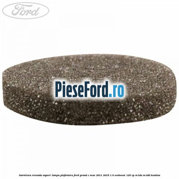 Garnitura rotunda suport lampa plafoniera Ford Grand C-Max 2011-2015 1.0 EcoBoost 125 cp Garnitura rotunda suport lampa plafoniera Ford Grand C-Max 2011-2015 1.0 EcoBoost 125 cp M1DA, M1DD benzina