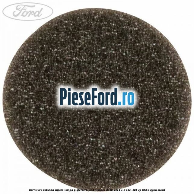 Garnitura rotunda suport lampa plafoniera Ford Mondeo 2008-2014 1.8 TDCi 125 cp KHBA, QYBA diesel
