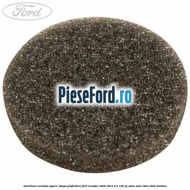 Garnitura rotunda suport lampa plafoniera Ford Mondeo 2008-2014 2.0 145 cp Garnitura rotunda suport lampa plafoniera Ford Mondeo 2008-2014 2.0 145 cp AOBA, AOBC, TBBA, TBBB benzina