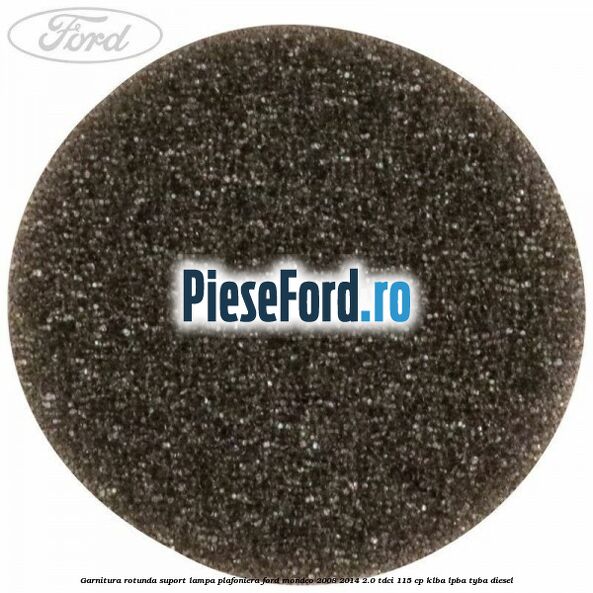 Garnitura rotunda suport lampa plafoniera Ford Mondeo 2008-2014 2.0 TDCi 115 cp Garnitura rotunda suport lampa plafoniera Ford Mondeo 2008-2014 2.0 TDCi 115 cp KLBA, LPBA, TYBA diesel