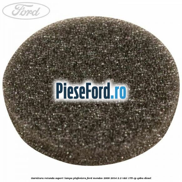 Garnitura rotunda suport lampa plafoniera Ford Mondeo 2008-2014 2.2 TDCi 175 cp Q4BA diesel