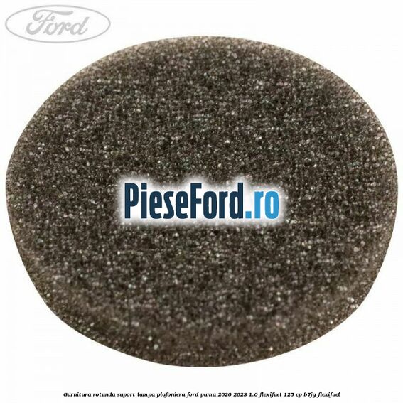 Garnitura rotunda suport lampa plafoniera Ford Puma 2020-2023 1.0 Flexifuel 125 cp B7JG Flexifuel