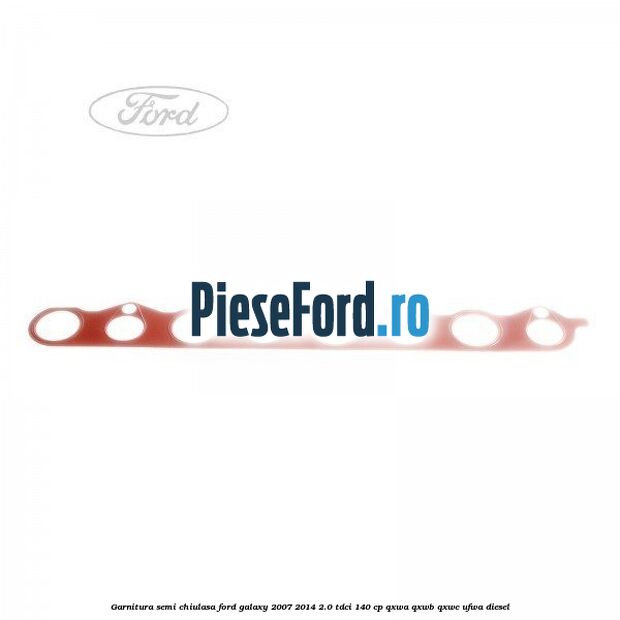 Garnitura semi-chiulasa Ford Galaxy 2007-2014 2.0 TDCi 140 cp QXWA, QXWB, QXWC, UFWA diesel