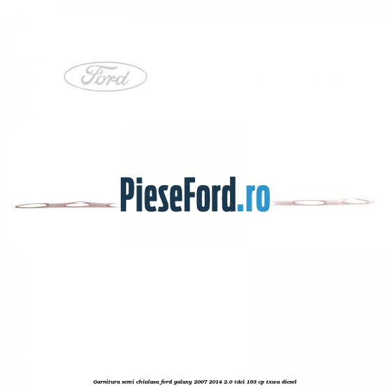 Garnitura semi-chiulasa Ford Galaxy 2007-2014 2.0 TDCi 163 cp TXWA diesel