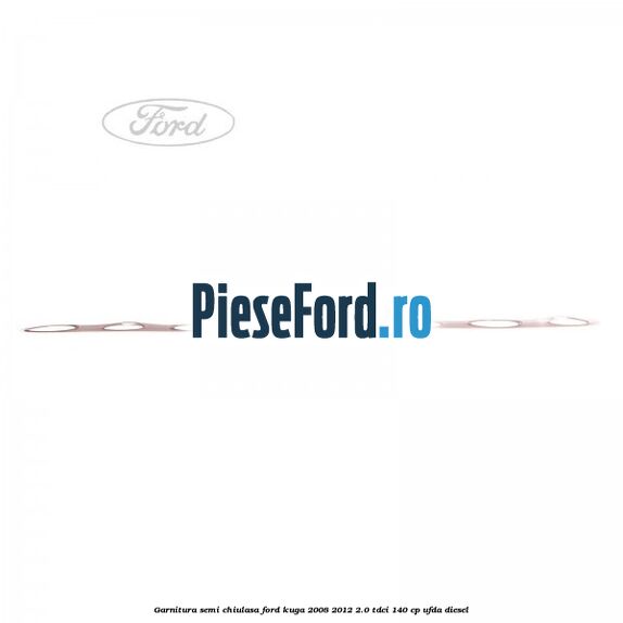 Garnitura semi-chiulasa Ford Kuga 2008-2012 2.0 TDCI 140 cp Garnitura semi-chiulasa Ford Kuga 2008-2012 2.0 TDCI 140 cp UFDA diesel