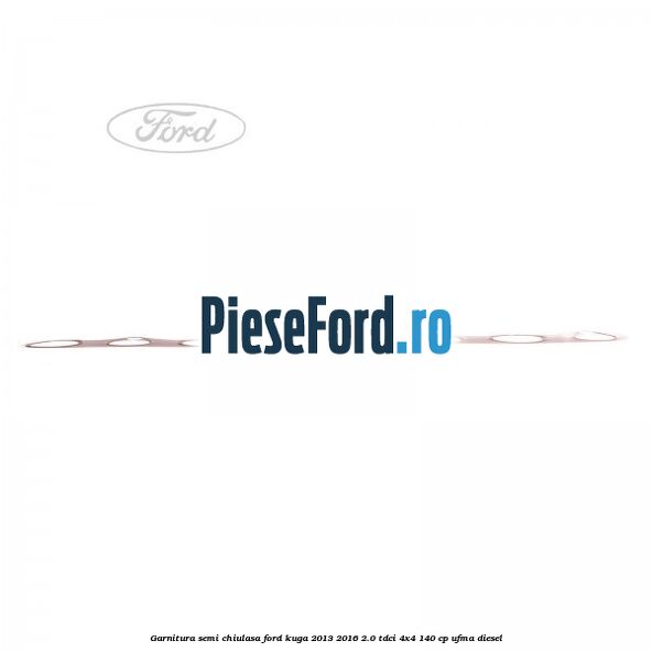 Garnitura semi-chiulasa Ford Kuga 2013-2016 2.0 TDCi 4x4 140 cp UFMA diesel