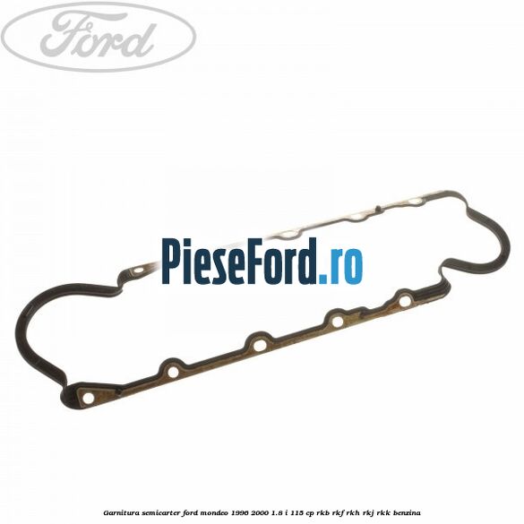 Garnitura semicarter Ford Mondeo 1996-2000 1.8 i 115 cp RKB, RKF, RKH, RKJ, RKK benzina