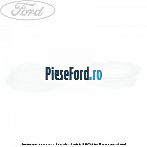 Garnitura senzor parcare interior bara spate Ford Fiesta 2013-2017 1.5 TDCi 75 cp UGJC, XUJA, XUJB diesel