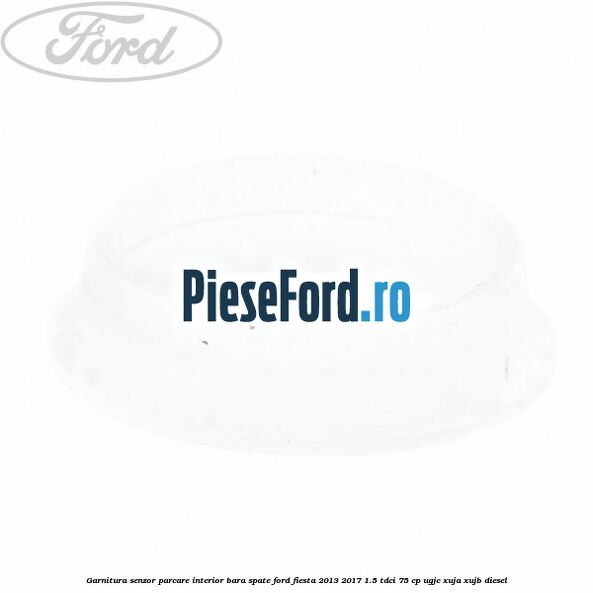 Garnitura senzor parcare interior bara spate Ford Fiesta 2013-2017 1.5 TDCi 75 cp UGJC, XUJA, XUJB diesel