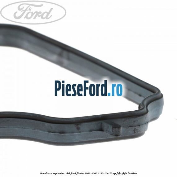 Garnitura separator ulei Ford Fiesta 2002-2005 1.25 16V 75 cp FUJA, FUJB benzina