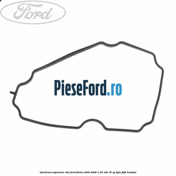 Garnitura separator ulei Ford Fiesta 2005-2008 1.25 16V 75 cp FUJA, FUJB benzina