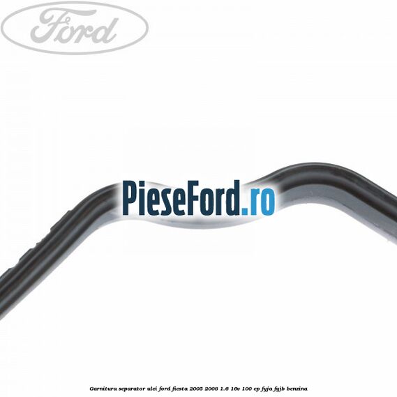 Garnitura separator ulei Ford Fiesta 2005-2008 1.6 16V 100 cp FYJA, FYJB benzina