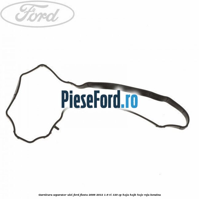 Garnitura separator ulei Ford Fiesta 2008-2012 1.6 Ti 120 cp HXJA, HXJB, HXJE, RVJA benzina