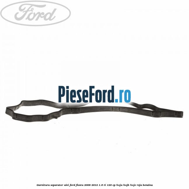 Garnitura separator ulei Ford Fiesta 2008-2012 1.6 Ti 120 cp HXJA, HXJB, HXJE, RVJA benzina