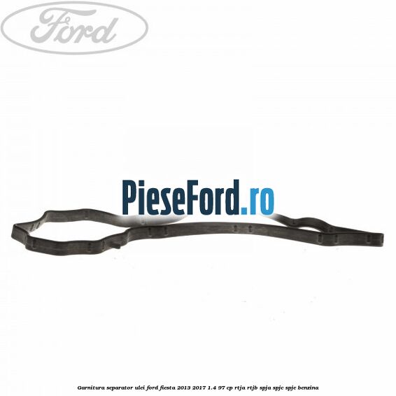 Garnitura separator ulei Ford Fiesta 2013-2017 1.4 97 cp RTJA, RTJB, SPJA, SPJC, SPJE benzina