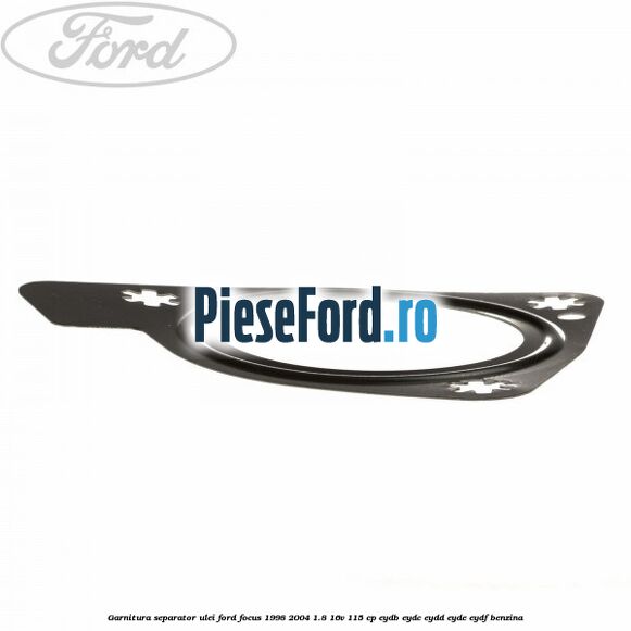 Garnitura separator ulei Ford Focus 1998-2004 1.8 16V 115 cp EYDB, EYDC, EYDD, EYDE, EYDF benzina
