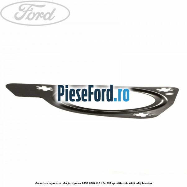 Garnitura separator ulei Ford Focus 1998-2004 2.0 16V 131 cp EDDB, EDDC, EDDD, EDDF benzina