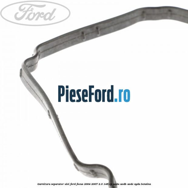 Garnitura separator ulei Ford Focus 2004-2007 2.0 145 cp AODA, AODB, AODE, SYDA benzina