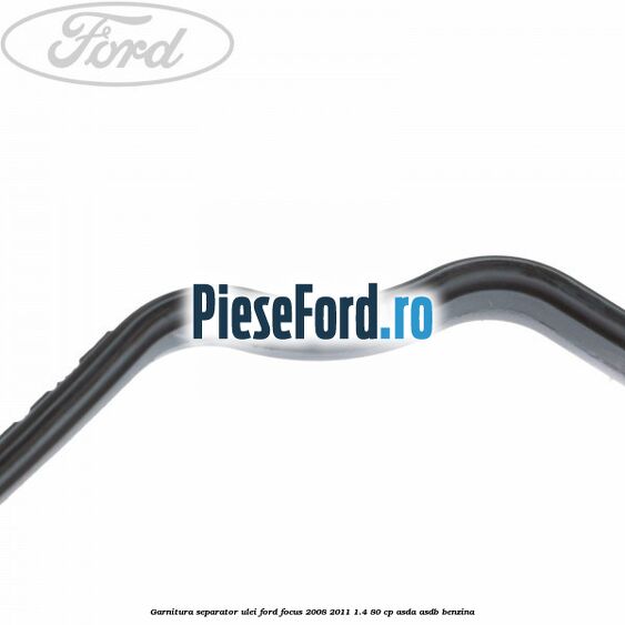 Garnitura separator ulei Ford Focus 2008-2011 1.4 80 cp Garnitura separator ulei Ford Focus 2008-2011 1.4 80 cp ASDA, ASDB benzina