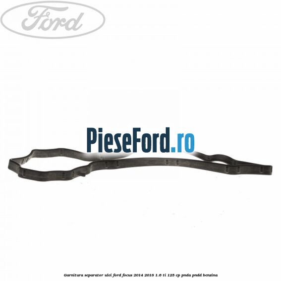 Garnitura separator ulei Ford Focus 2014-2018 1.6 Ti 125 cp PNDA, PNDD benzina