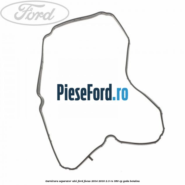 Garnitura separator ulei Ford Focus 2014-2018 2.3 RS 350 cp YVDA benzina
