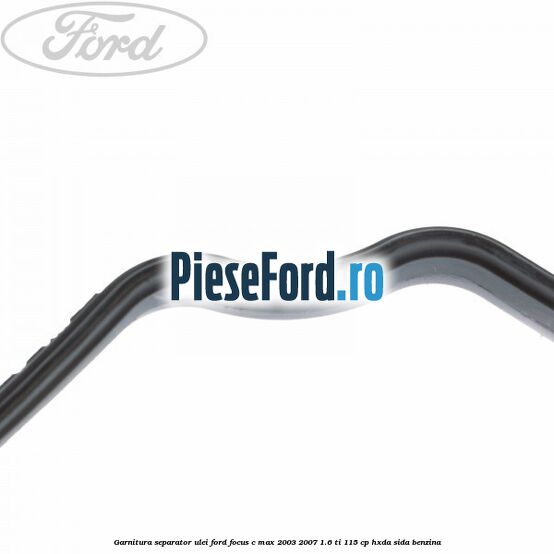 Garnitura separator ulei Ford Focus C-Max 2003-2007 1.6 Ti 115 cp HXDA, SIDA benzina